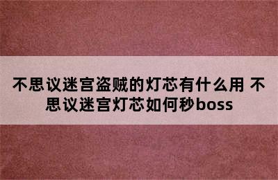 不思议迷宫盗贼的灯芯有什么用 不思议迷宫灯芯如何秒boss